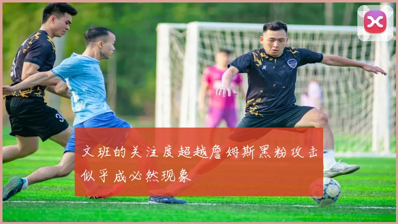 文班的关注度超越詹姆斯黑粉攻击似乎成必然现象