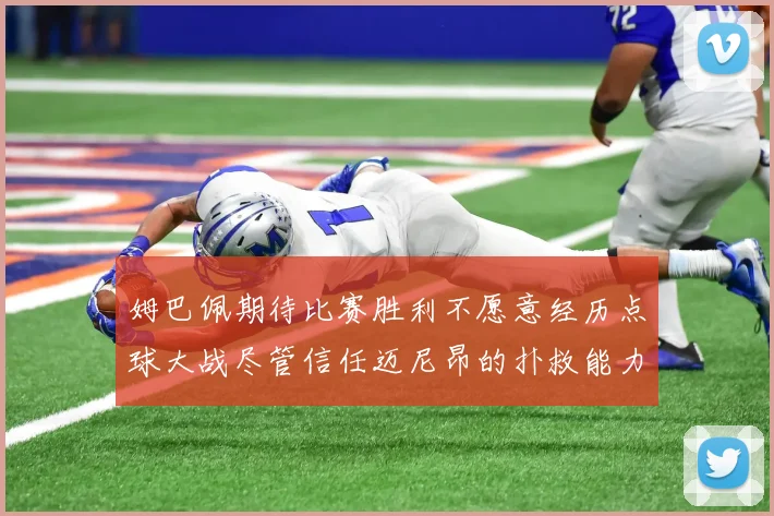 姆巴佩期待比赛胜利不愿意经历点球大战尽管信任迈尼昂的扑救能力