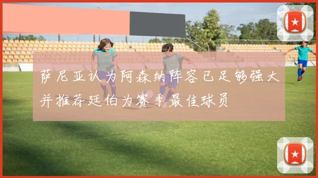 萨尼亚认为阿森纳阵容已足够强大并推荐廷伯为赛季最佳球员