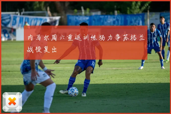 内马尔周六重返训练场力争苏格兰战役复出