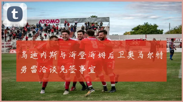 乌迪内斯与海登海姆后卫奥马尔特劳雷洽谈免签事宜