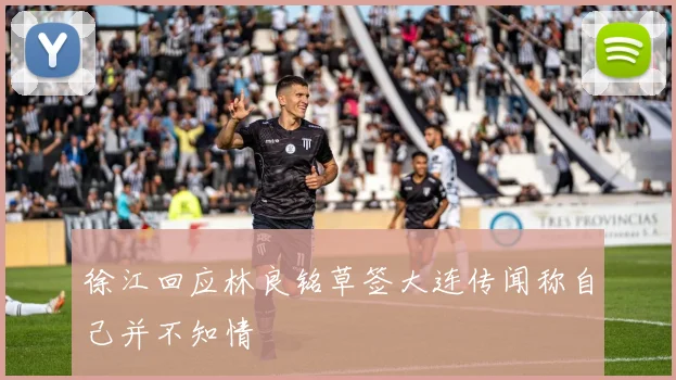 徐江回应林良铭草签大连传闻称自己并不知情