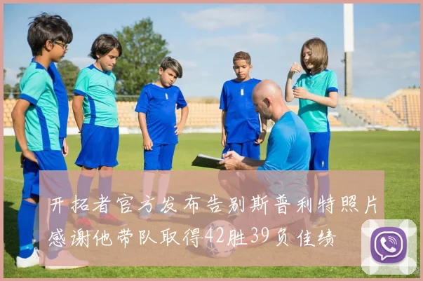 开拓者官方发布告别斯普利特照片感谢他带队取得42胜39负佳绩