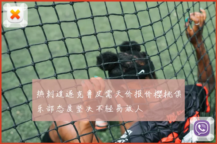 热刺追逐克鲁皮需天价报价樱桃俱乐部态度坚决不轻易放人