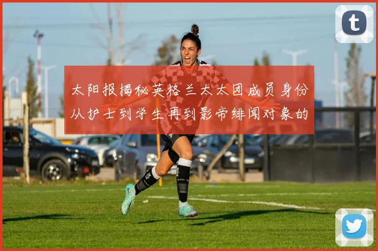 太阳报揭秘英格兰太太团成员身份从护士到学生再到影帝绯闻对象的多样性