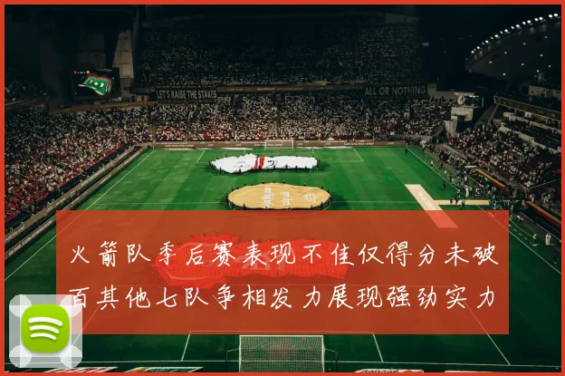 火箭队季后赛表现不佳仅得分未破百其他七队争相发力展现强劲实力